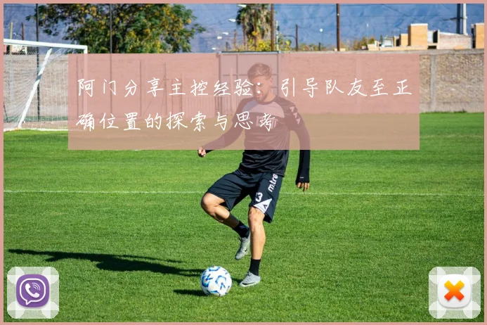 阿门分享主控经验：引导队友至正确位置的探索与思考