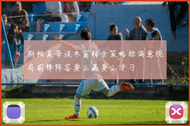 斯帕莱蒂谈冬窗转会策略称满意现有前锋阵容要么赢要么学习