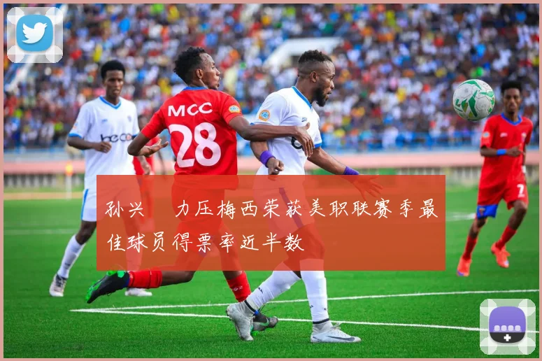 孙兴慜力压梅西荣获美职联赛季最佳球员得票率近半数