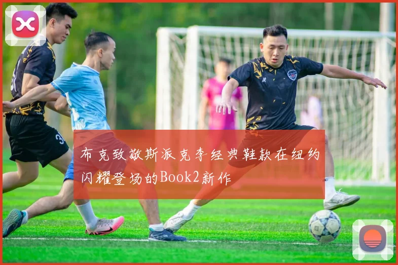 布克致敬斯派克李经典鞋款在纽约闪耀登场的Book2新作