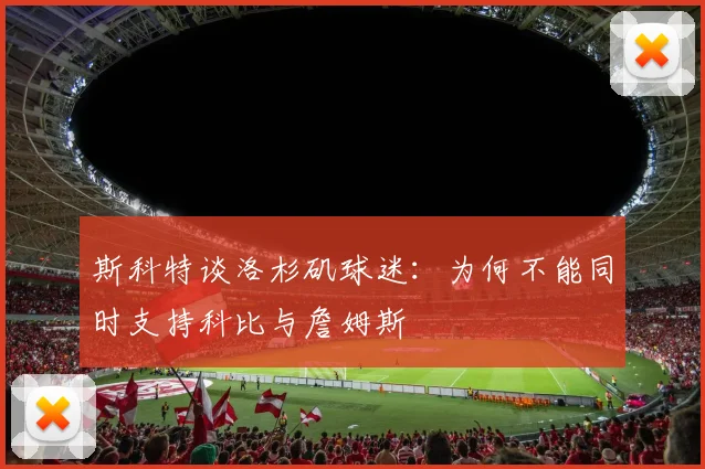 斯科特谈洛杉矶球迷：为何不能同时支持科比与詹姆斯