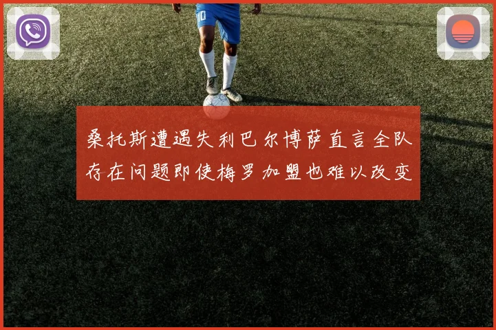 桑托斯遭遇失利巴尔博萨直言全队存在问题即使梅罗加盟也难以改变