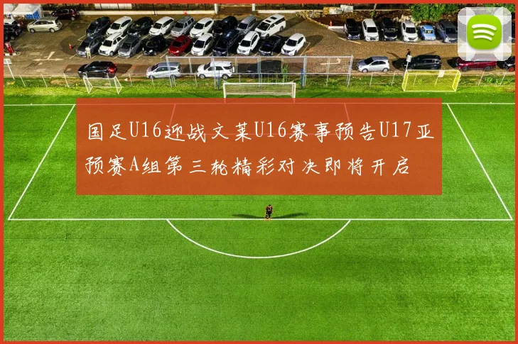 国足U16迎战文莱U16赛事预告U17亚预赛A组第三轮精彩对决即将开启