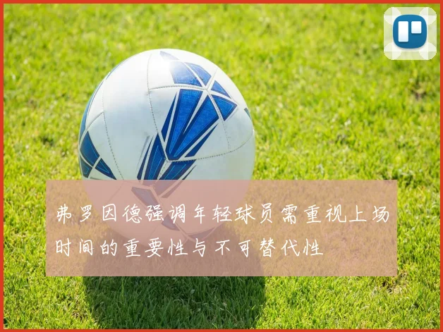 弗罗因德强调年轻球员需重视上场时间的重要性与不可替代性