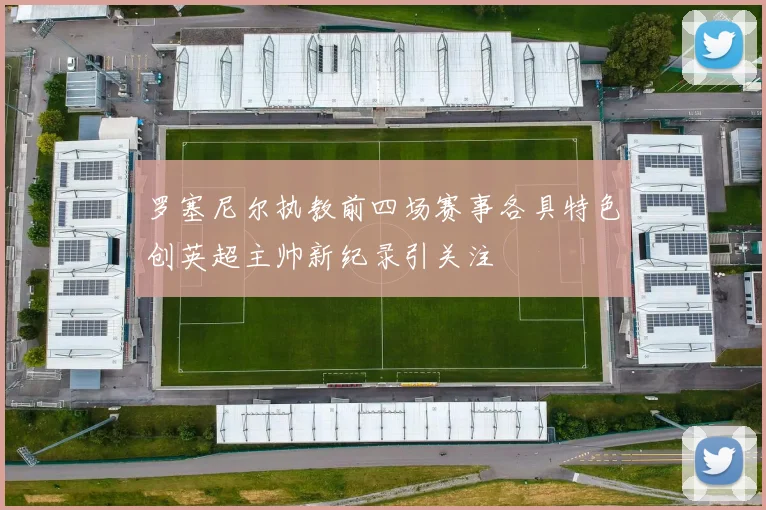 罗塞尼尔执教前四场赛事各具特色创英超主帅新纪录引关注