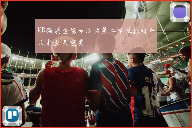 KD强调全场专注力第二节抵挡对手反扑至关重要