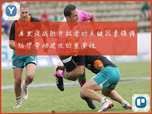 库里谈战胜开拓者的关键因素强调防守带动进攻的重要性