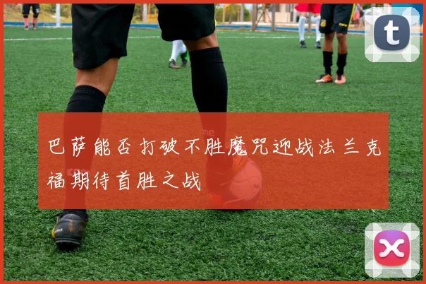 巴萨能否打破不胜魔咒迎战法兰克福期待首胜之战