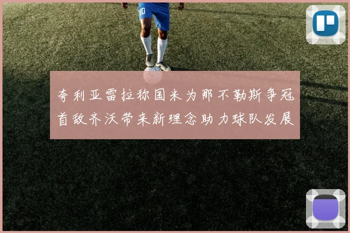夸利亚雷拉称国米为那不勒斯争冠首敌齐沃带来新理念助力球队发展