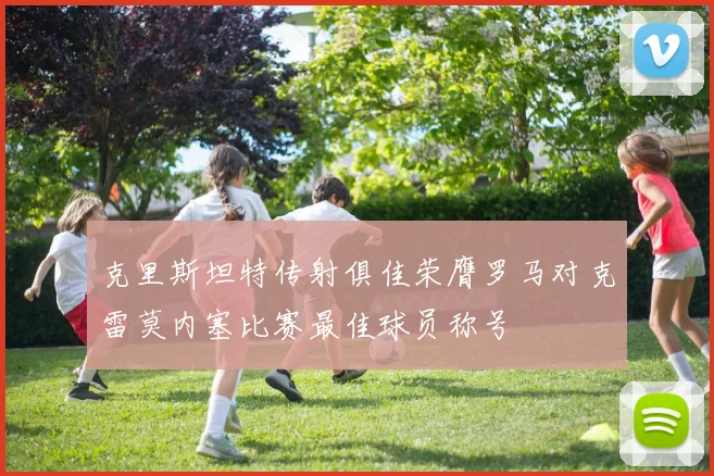 克里斯坦特传射俱佳荣膺罗马对克雷莫内塞比赛最佳球员称号