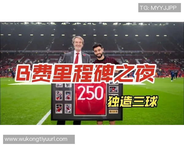 B费庆祝曼联生涯300场里程碑分享精彩瞬间与球迷共庆荣耀时刻